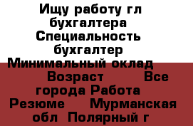 Ищу работу гл. бухгалтера › Специальность ­ бухгалтер › Минимальный оклад ­ 30 000 › Возраст ­ 41 - Все города Работа » Резюме   . Мурманская обл.,Полярный г.